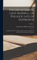 Life of Darcy, Lady Maxwell, of Pollock, Late of Edinburgh: Compiled From Her Voluminous Diary and Correspondence, and From Other Authentic Documents; Volume 1