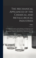 Mechanical Appliances of the Chemical and Metallurgical Industries; a Complete Description of the Machines and Apparatus Used in Chemical and Metallurgical Processes for Chemists, Metallurgists, Engineers, Manufacturers, Superintendents and Student