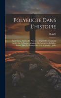 Polyeucte dans l'histoire: Étude sur le martyre de Polyeucte, d'après des documents inédits, lue à l'Institut (Académie des inscriptions et belles-lettres) dans les séances de