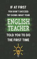 If At First You Don't Succeed Try Doing What Your English Teacher Told You To Do The First Time: Funny Teacher Planner and Appreciation Gag Gift