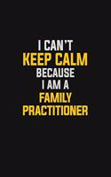 I Can't Keep Calm Because I Am A Family Practitioner