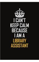 I Can't Keep Calm Because I Am A Library Assistant: Motivational Career Pride Quote 6x9 Blank Lined Job Inspirational Notebook Journal