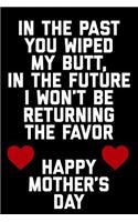 In the Past You Wiped My Butt, in the Future I Won't Be Returning the Favor Happy Mothers Day