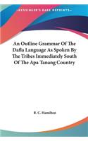 An Outline Grammar of the Dafla Language as Spoken by the Tribes Immediately South of the APA Tanang Country