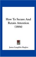 How to Secure and Retain Attention (1884)