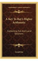 Key to Ray's Higher Arithmetic: Containing Full and Lucid Solutions