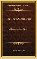 The True Aaron Burr: A Biographical Sketch