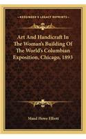 Art And Handicraft In The Woman's Building Of The World's Columbian Exposition, Chicago, 1893: (English)