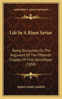 Life In A Risen Savior: Being Discourses On The Argument Of The Fifteenth Chapter Of First Corinthians (1858)(English)