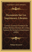 Documents Sur Les Imprimeurs, Libraires: Cartiers, Graveurs Fondeurs De Lettres, Relieurs Doreurs De Livres, Faiseurs De Fermoirs Enlumineurs (1901)