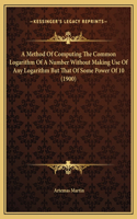A Method Of Computing The Common Logarithm Of A Number Without Making Use Of Any Logarithm But That Of Some Power Of 10 (1900)