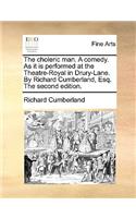 The Choleric Man. a Comedy. as It Is Performed at the Theatre-Royal in Drury-Lane. by Richard Cumberland, Esq. the Second Edition.
