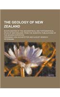 The Geology of New Zealand; In Explanation of the Geographical and Topographical Atlas of New Zealand, from the Scientific Publications of the Novara