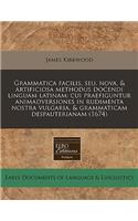 Grammatica Facilis, Seu, Nova, & Artificiosa Methodus Docendi Linguam Latinam: Cui Praefiguntur Animadversiones in Rudimenta Nostra Vulgaria, & Grammaticam Despauterianam (1674)