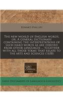 The New World of English Words, Or, a General Dictionary Containing the Interpretations of Such Hard Words as Are Derived from Other Languages ... Together with All Those Terms That Relate to the Arts and Sciences (1658)