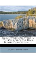 Four Lectures Delivered in the Church of the Holy Trinity, Philadelphia ......