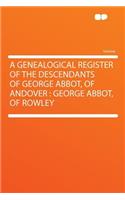 A Genealogical Register of the Descendants of George Abbot, of Andover: George Abbot, of Rowley
