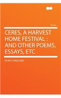 Ceres, a Harvest Home Festival: And Other Poems, Essays, Etc