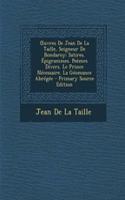 Oeuvres de Jean de la Taille, Seigneur de Bondaroy: Satires. Epigrammes. Poemes Divers. Le Prince Necessaire. La Geomance Abregee: Satires. Epigrammes. Poemes Divers. Le Prince Necessaire. La Geomance Abregee