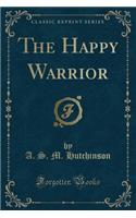 The Happy Warrior (Classic Reprint)