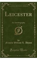 Leicester, Vol. 1 of 2: An Autobiography (Classic Reprint)