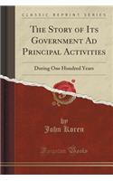 The Story of Its Government Ad Principal Activities: During One Hundred Years (Classic Reprint)