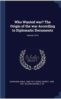 Who Wanted War? the Origin of the War According to Diplomatic Documents; Volume 1915