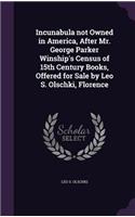 Incunabula not Owned in America, After Mr. George Parker Winship's Census of 15th Century Books, Offered for Sale by Leo S. Olschki, Florence