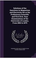 Solutions of the Questions in Magnetism and Electricity Set at the Preliminary Scientific and First B.SC. Pass Examinations of the University of London, from 1860 to 1879