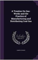 A Treatise On Gas-Works and the Practice of Manufacturing and Distributing Coal Gas