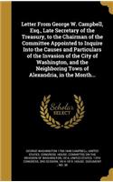 Letter From George W. Campbell, Esq., Late Secretary of the Treasury, to the Chairman of the Committee Appointed to Inquire Into the Causes and Particulars of the Invasion of the City of Washington, and the Neighboring Town of Alexandria, in the Mo