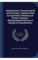 Classification, Theorectical [!] and Practical, Together With an Appendix Containing an Essay Towards a Bibliographical History of System of Classification