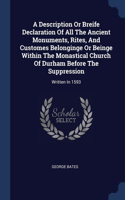 A Description Or Breife Declaration Of All The Ancient Monuments, Rites, And Customes Belonginge Or Beinge Within The Monastical Church Of Durham Before The Suppression: Written In 1593