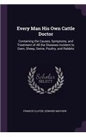 Every Man His Own Cattle Doctor: Containing the Causes, Symptoms, and Treatment of All the Diseases Incident to Oxen, Sheep, Swine, Poultry, and Rabbits