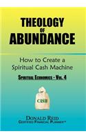 Theology of Abundance: How to Create a Spiritual Cash Machine: (Spiritual Economics - Vol. 4)