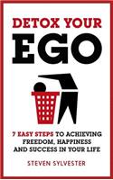 Detox Your Ego: 7 Easy Steps to Achieving Freedom, Happiness and Success in Your Life