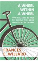 Wheel within a Wheel - How I learned to Ride the Bicycle with Some Reflections by the Way