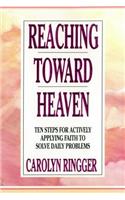 Reaching Toward Heaven: Ten Steps For Actively Applying Faith To Solve Daily Problems