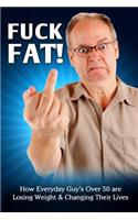 Fuck Fat!: How Everyday Guy's Over 50 are Losing Weight & Changing Their Lives