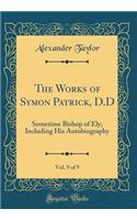 The Works of Symon Patrick, D.D, Vol. 9 of 9: Sometime Bishop of Ely; Including His Autobiography (Classic Reprint)