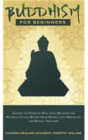 Buddhism for Beginners: Awaken the Power of Now, Live a Balanced and Peaceful Life and Become More Mindful with Meditation and Buddha Teachings