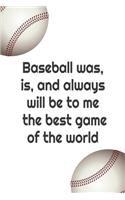 Baseball was, is and always will be to me the best game of the world
