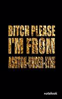 Bitch Please I'm From Ashton-under-Lyne: Awesom Gift For People Who're From ASHTON-UNDER-LYNE Lovers Lined Journal Gift, 120 Pages, 6X9, Soft Cover, Matte finish notebook