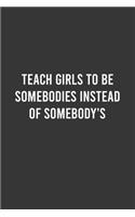 Teach Girls To Be Somebodies Instead Of Somebody's - Feminist Notebook, Feminist Journal, Women Empowerment Gift, Cute Funny Gift For Women, Teen Girls and Feminists, Women's Day Gift