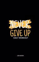 Never Give Up Daily Workout Log Book: Track Exercise Reps Sets Weight Measurements and Notes Weight Lifting Companion Black Cover