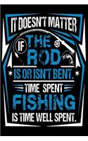 It Doesn't matter If The Rod is or isn't Bent Time Spent Fishing is Time Well Spent: - Fishing Trip Essentials Record Book - Freshwater Anglers Fishing Log Notebook - My Daily Fishing Log Book