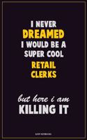 I Never Dreamed I would Be A Super Cool Retail Clerks But Here I Am Killing It: Career Motivational Quotes 6x9 120 Pages Blank Lined Notebook Journal