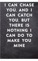 I can chase you, and I can catch you, but there is nothing I can do to make you mine