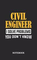 Civil Engineer I Solve Problems You Don't Know Notebook