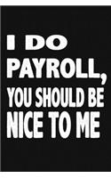 I Do Payroll, You Should Be Nice To Me: Great Gift Idea With Funny Saying On Cover, Coworkers (120 Pages, Lined Blank 6x9) Employees, Clubs New ... (Hilarious Office Journals For Co-worker